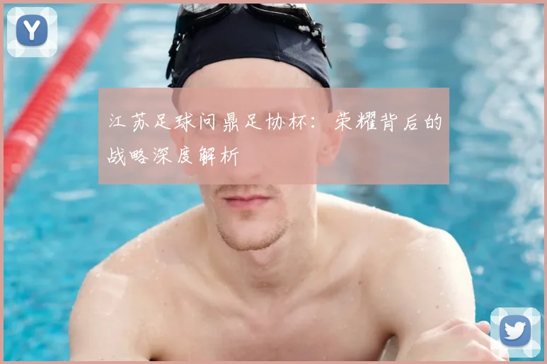 江苏足球问鼎足协杯：荣耀背后的战略深度解析