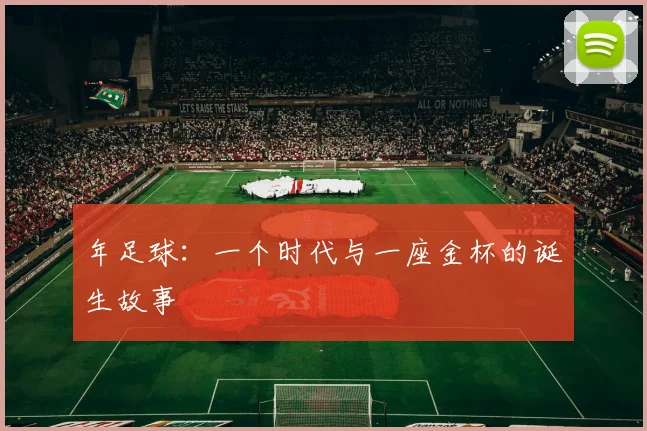 年足球:一个时代与一座金杯的诞生故事