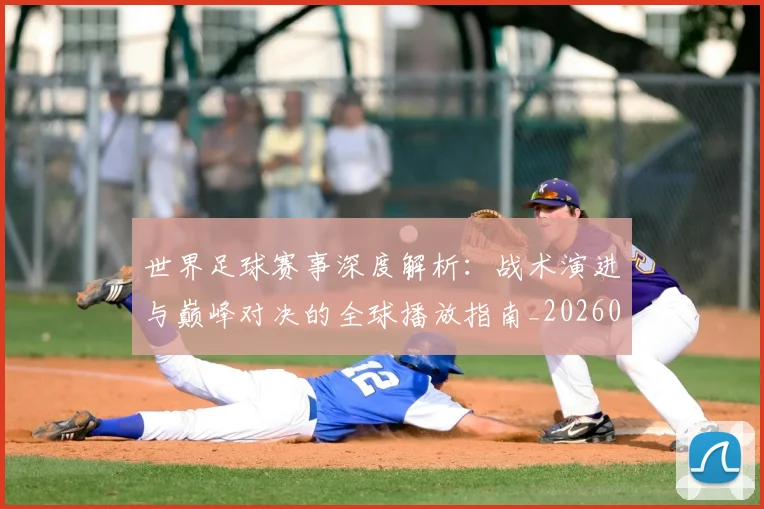 世界足球赛事深度解析:战术演进与巅峰对决的全球播放指南_20260610190209