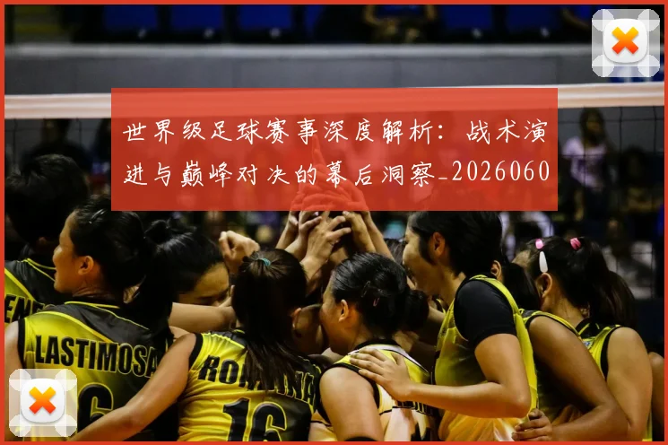 世界级足球赛事深度解析：战术演进与巅峰对决的幕后洞察_20260609201355