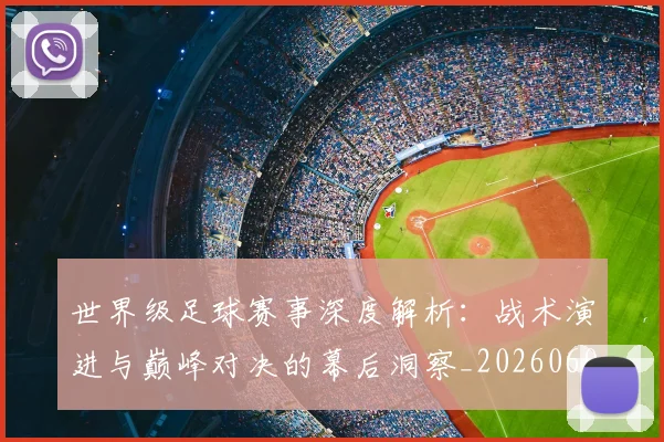 世界级足球赛事深度解析：战术演进与巅峰对决的幕后洞察_20260609201355