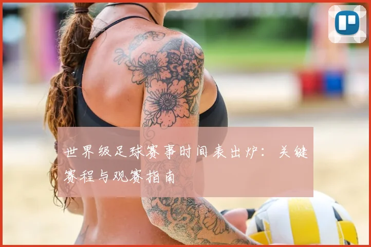世界级足球赛事时间表出炉:关键赛程与观赛指南