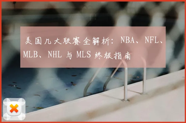 美国几大联赛全解析：NBA、NFL、MLB、NHL 与 MLS 终极指南