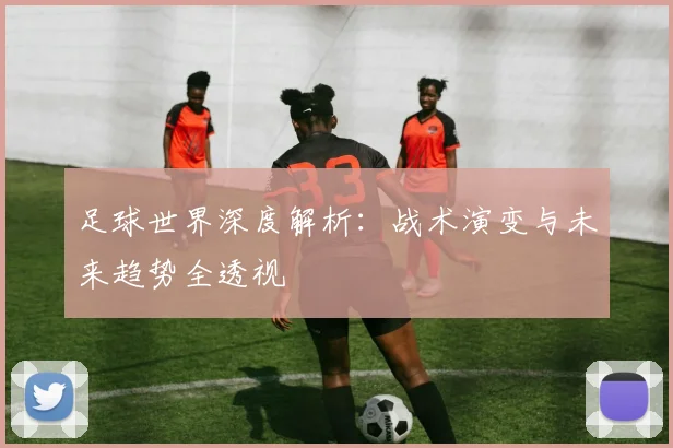 足球世界深度解析：战术演变与未来趋势全透视