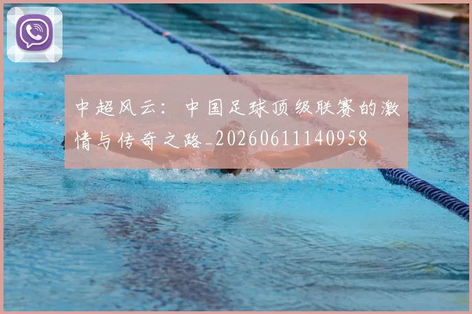 中超风云：中国足球顶级联赛的激情与传奇之路_20260611140958