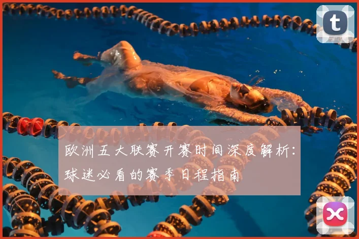 欧洲五大联赛开赛时间深度解析：球迷必看的赛季日程指南
