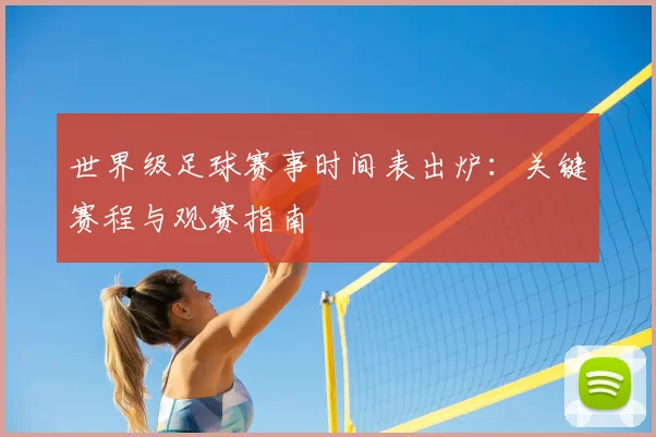 世界级足球赛事时间表出炉:关键赛程与观赛指南