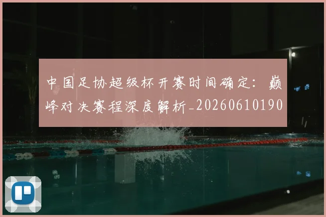 中国足协超级杯开赛时间确定:巅峰对决赛程深度解析_20260610190301