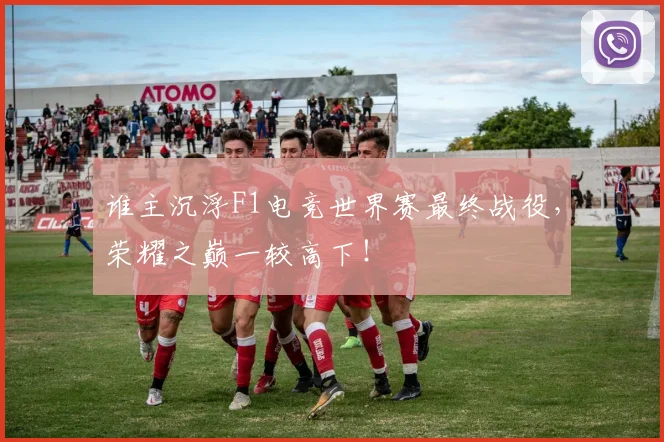 谁主沉浮F1电竞世界赛最终战役，荣耀之巅一较高下！