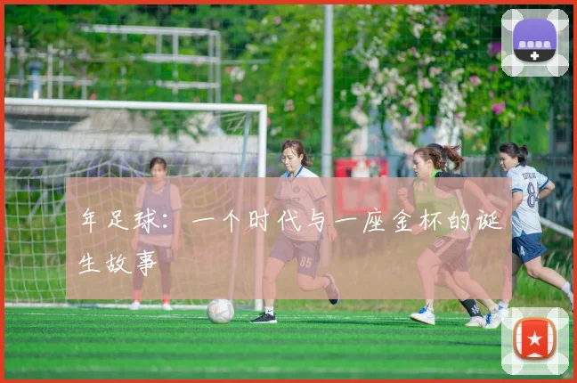 年足球：一个时代与一座金杯的诞生故事